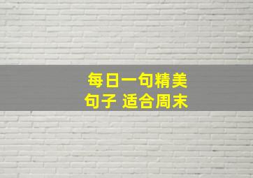 每日一句精美句子 适合周末